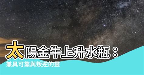 太陽金牛上升水瓶|【太陽金牛 上升水瓶】太陽金牛上升水瓶：兼具可靠與叛逆的靈。